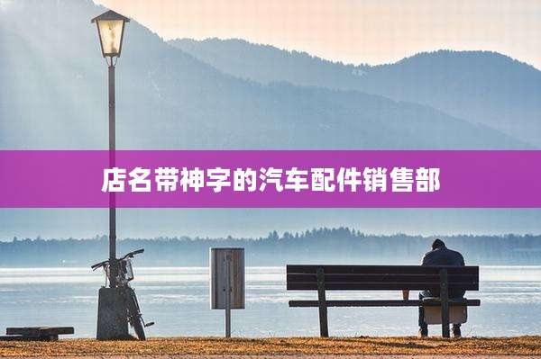 店名带神字的汽车配件销售部