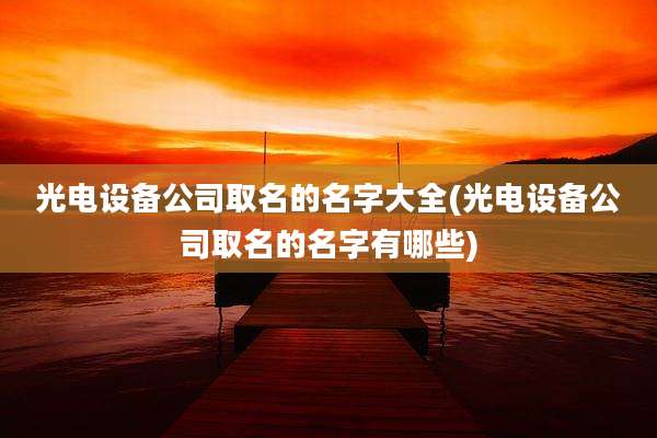 光电设备公司取名的名字大全(光电设备公司取名的名字有哪些)