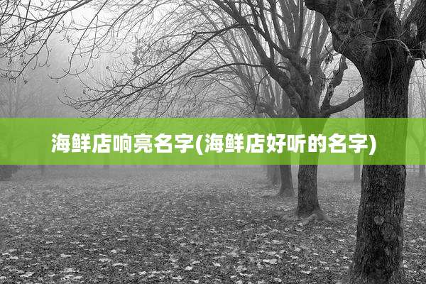 海鲜店响亮名字(海鲜店好听的名字)