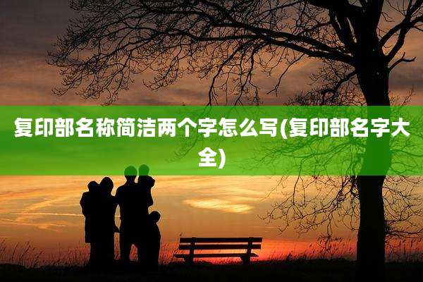 复印部名称简洁两个字怎么写(复印部名字大全)