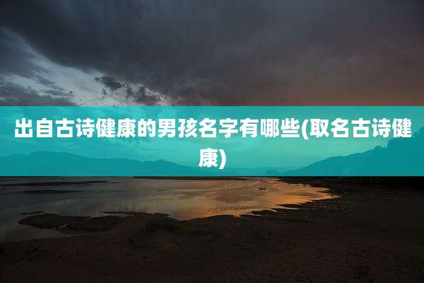 出自古诗健康的男孩名字有哪些(取名古诗健康)