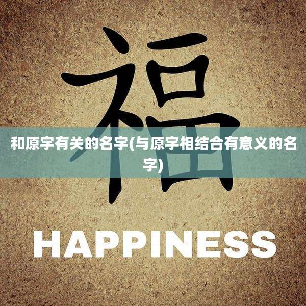 和原字有关的名字(与原字相结合有意义的名字)