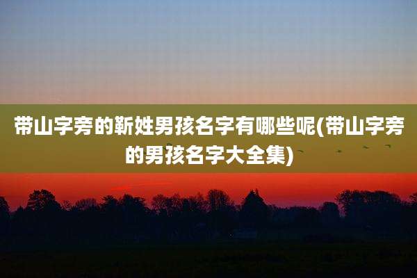 带山字旁的靳姓男孩名字有哪些呢(带山字旁的男孩名字大全集)