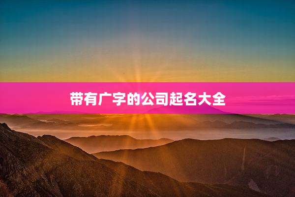 带有广字的公司起名大全