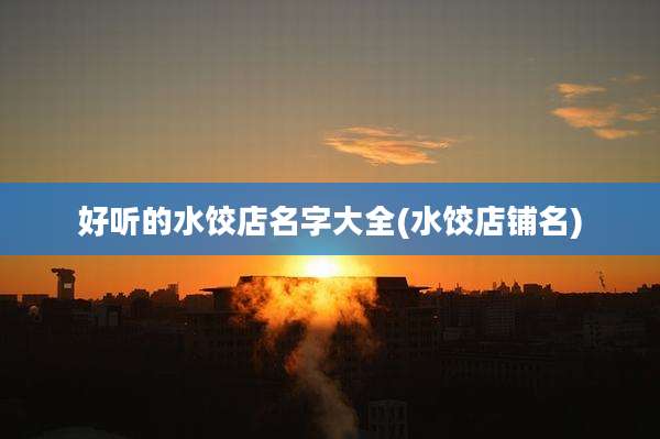 好听的水饺店名字大全(水饺店铺名)