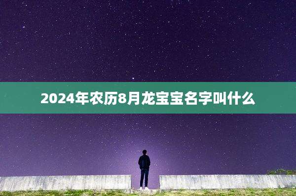 2024年农历8月龙宝宝名字叫什么