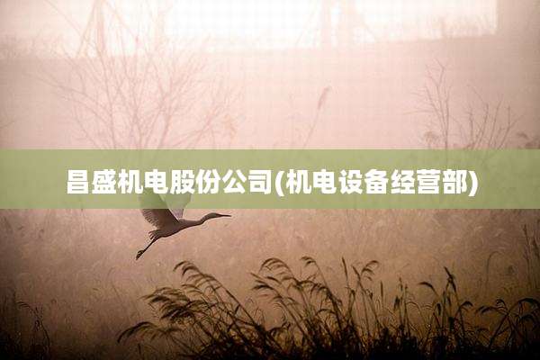 昌盛机电股份公司(机电设备经营部)