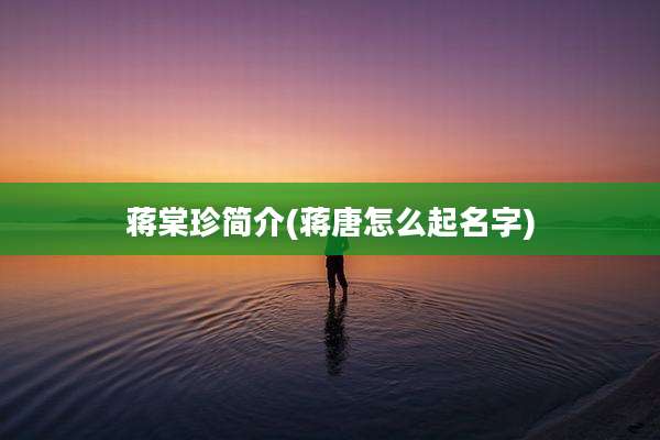 蒋棠珍简介(蒋唐怎么起名字)