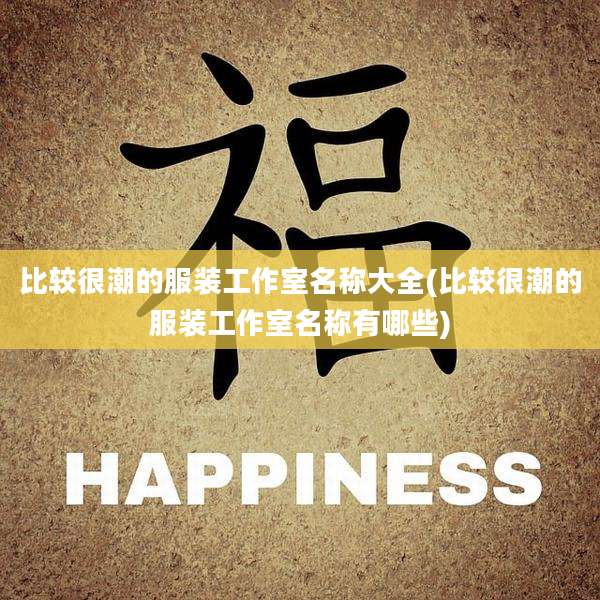 比较很潮的服装工作室名称大全(比较很潮的服装工作室名称有哪些)