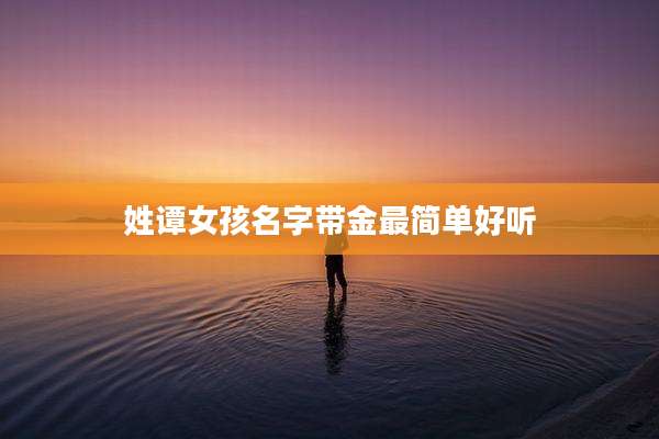 姓谭女孩名字带金最简单好听