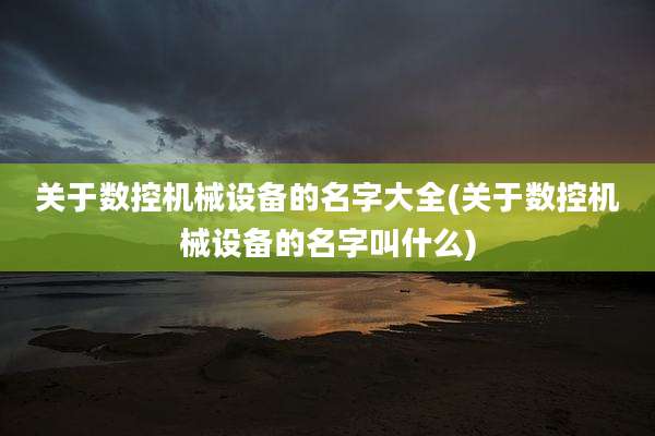关于数控机械设备的名字大全(关于数控机械设备的名字叫什么)