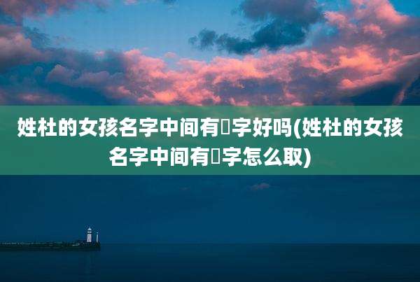 姓杜的女孩名字中间有珺字好吗(姓杜的女孩名字中间有珺字怎么取)