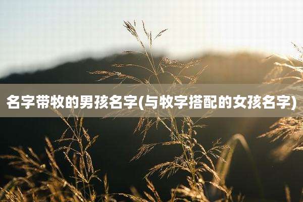 名字带牧的男孩名字(与牧字搭配的女孩名字)
