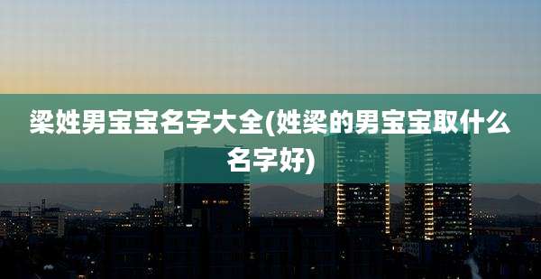 梁姓男宝宝名字大全(姓梁的男宝宝取什么名字好)