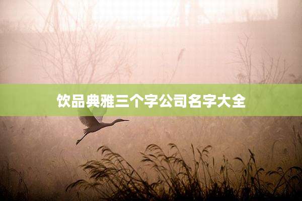 饮品典雅三个字公司名字大全