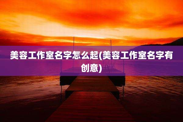 美容工作室名字怎么起(美容工作室名字有创意)