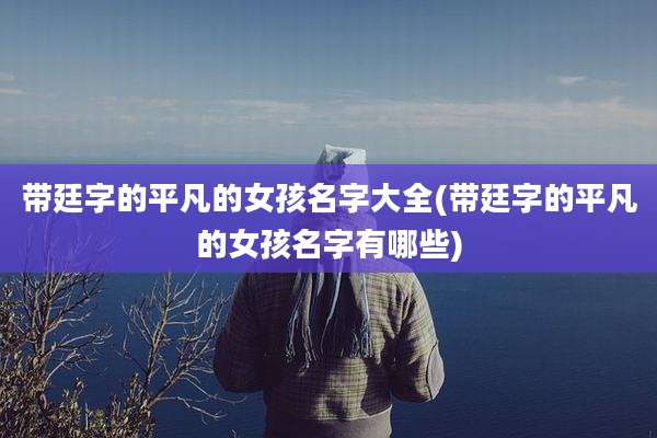带廷字的平凡的女孩名字大全(带廷字的平凡的女孩名字有哪些)