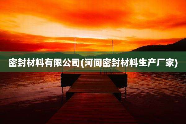 密封材料有限公司(河间密封材料生产厂家)