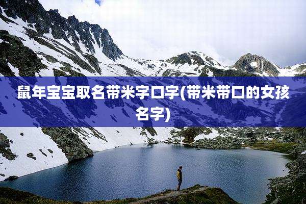鼠年宝宝取名带米字口字(带米带口的女孩名字)
