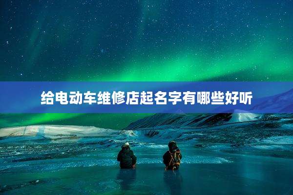 给电动车维修店起名字有哪些好听