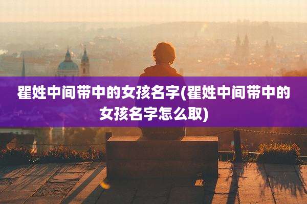 瞿姓中间带中的女孩名字(瞿姓中间带中的女孩名字怎么取)
