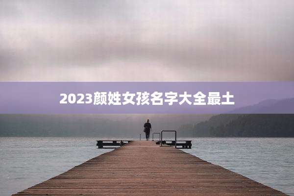 2023颜姓女孩名字大全最土