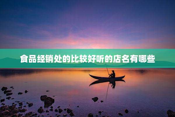 食品经销处的比较好听的店名有哪些