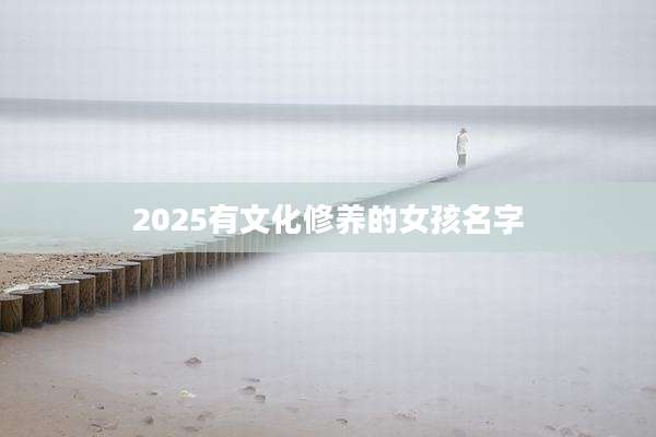 2025有文化修养的女孩名字