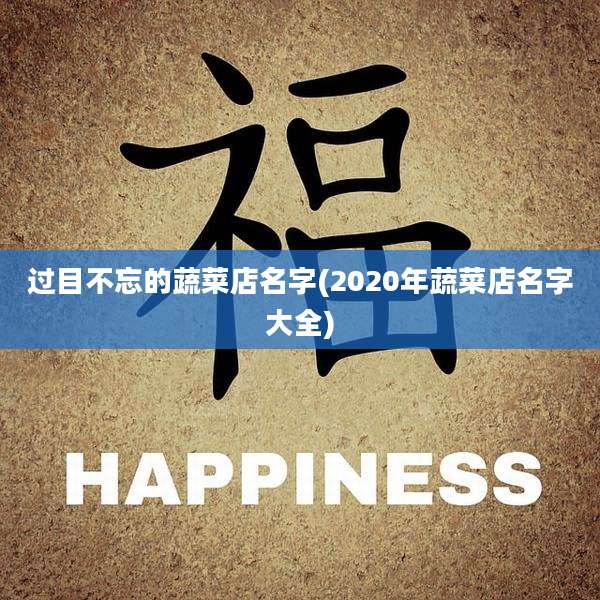 过目不忘的蔬菜店名字(2020年蔬菜店名字大全)