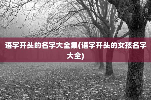 语字开头的名字大全集(语字开头的女孩名字大全)