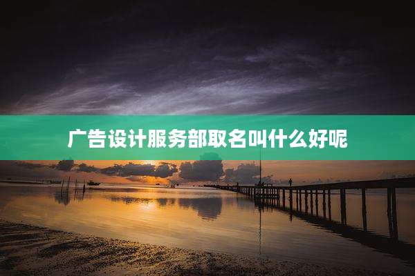 广告设计服务部取名叫什么好呢
