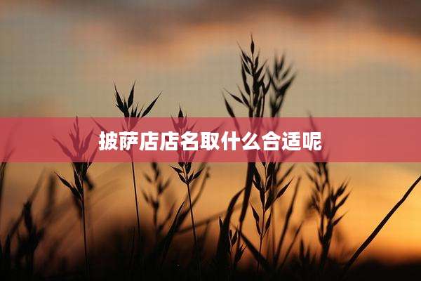 披萨店店名取什么合适呢