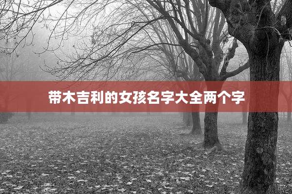 带木吉利的女孩名字大全两个字