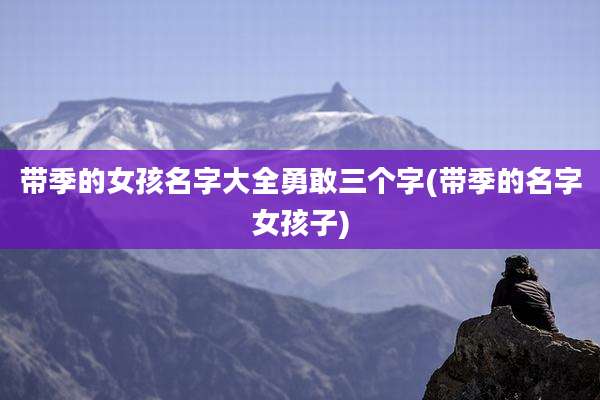 带季的女孩名字大全勇敢三个字(带季的名字女孩子)