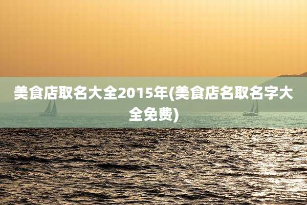美食店取名大全2015年(美食店名取名字大全免费)
