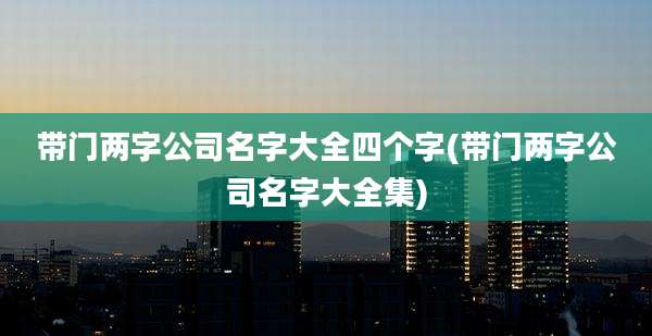 带门两字公司名字大全四个字(带门两字公司名字大全集)