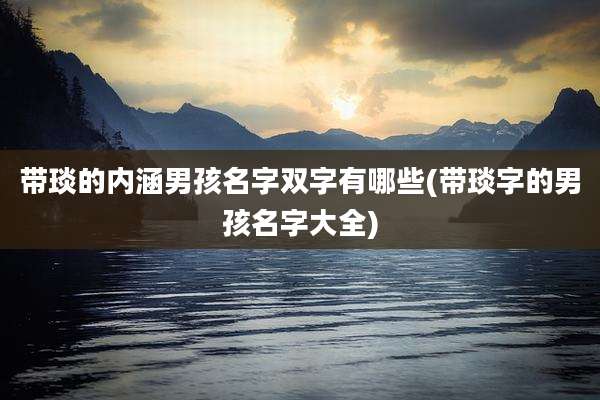 带琰的内涵男孩名字双字有哪些(带琰字的男孩名字大全)
