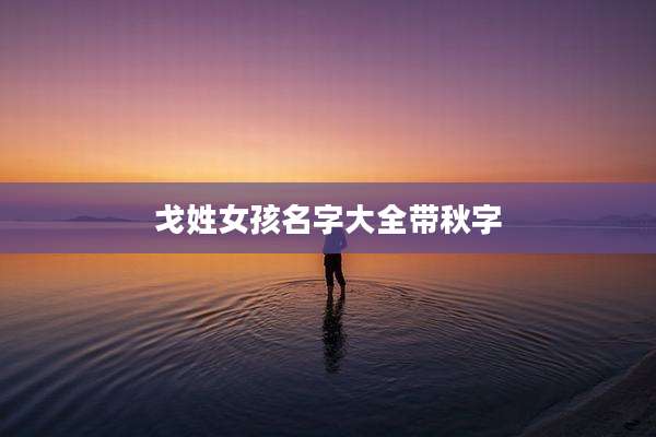 戈姓女孩名字大全带秋字