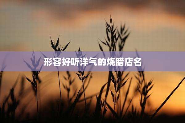 形容好听洋气的烧腊店名