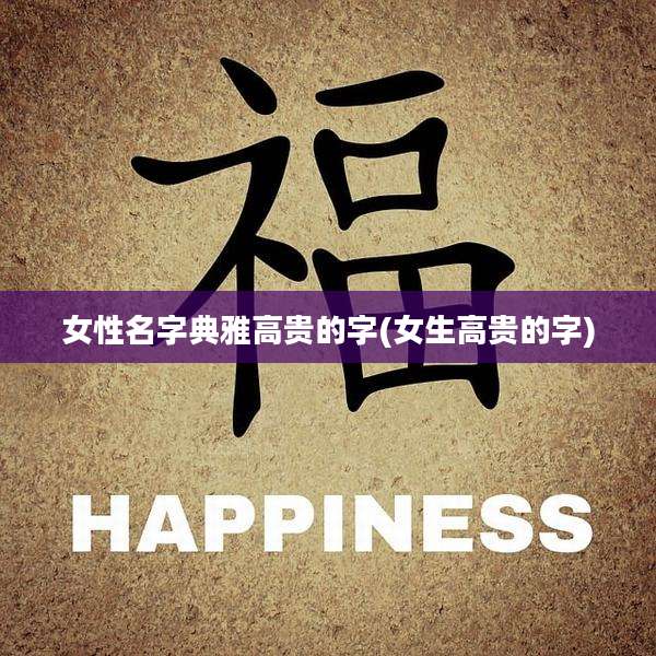 女性名字典雅高贵的字(女生高贵的字)