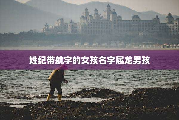 姓纪带航字的女孩名字属龙男孩