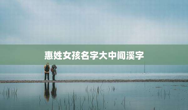 惠姓女孩名字大中间溪字