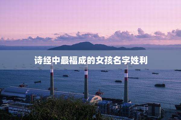 诗经中最福成的女孩名字姓利