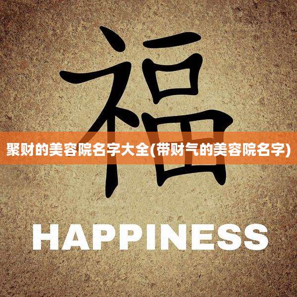 聚财的美容院名字大全(带财气的美容院名字)