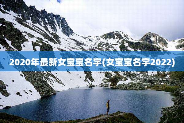2020年最新女宝宝名字(女宝宝名字2022)