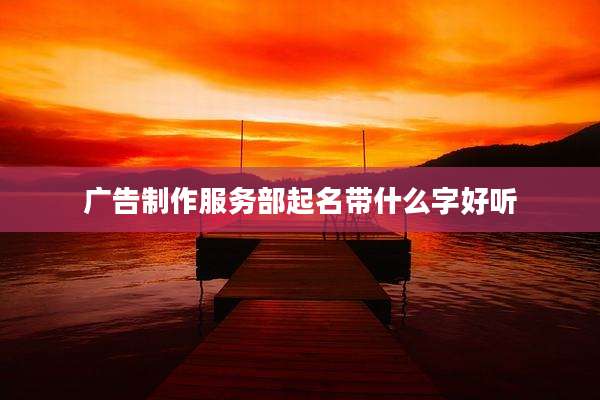 广告制作服务部起名带什么字好听