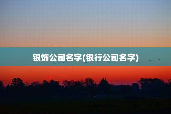 银饰公司名字(银行公司名字)