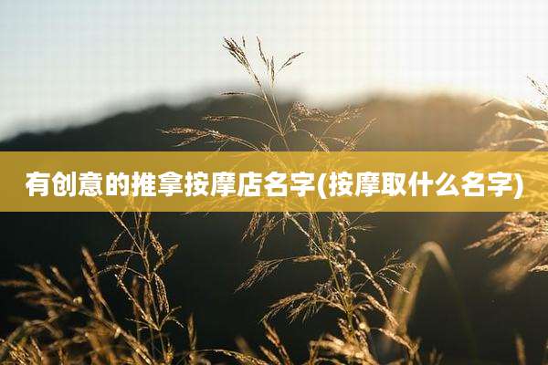 有创意的推拿按摩店名字(按摩取什么名字)