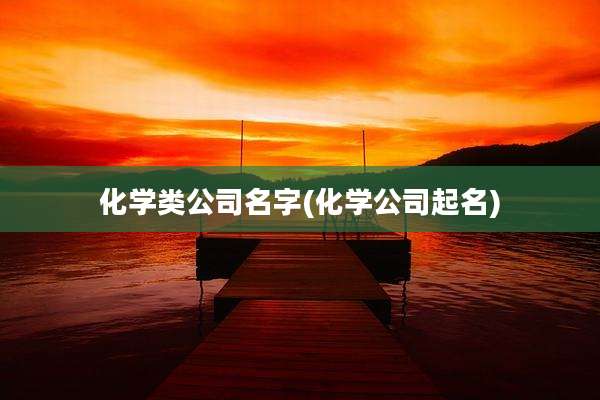 化学类公司名字(化学公司起名)