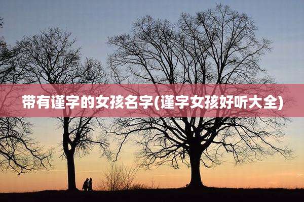 带有谨字的女孩名字(谨字女孩好听大全)